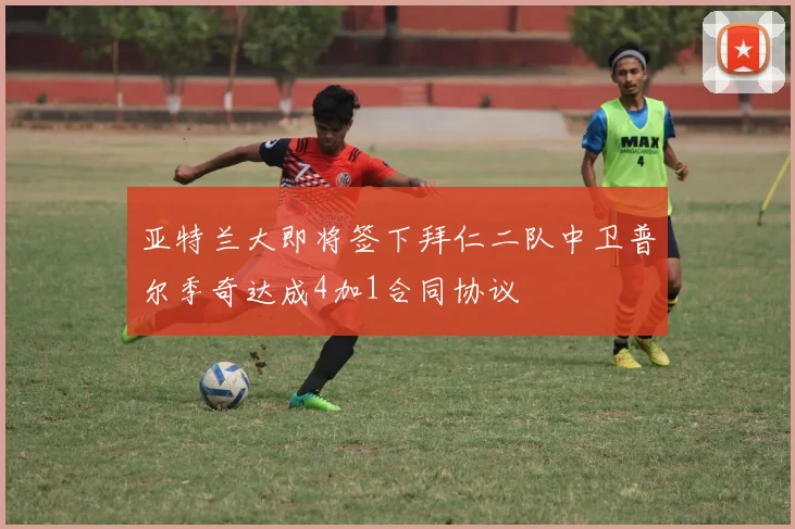 亚特兰大即将签下拜仁二队中卫普尔季奇达成4加1合同协议