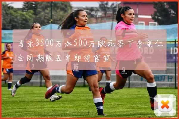 马竞3500万加500万欧元签下李刚仁合同期限五年即将官宣