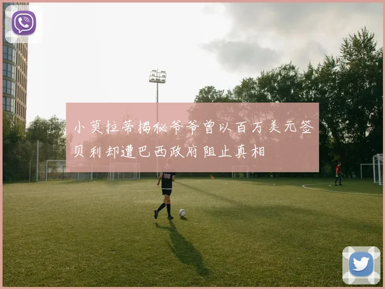 小莫拉蒂揭秘爷爷曾以百万美元签贝利却遭巴西政府阻止真相