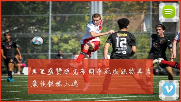 库里盛赞迈克布朗夺冠成就称其为最佳教练人选